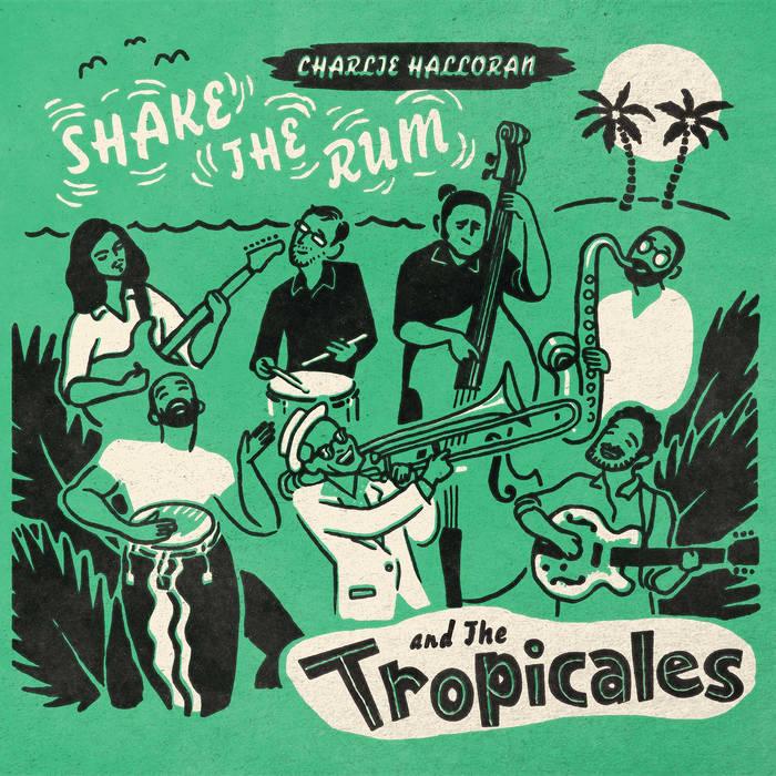 Shake The Rum - Charlie Halloran And The Tropicales