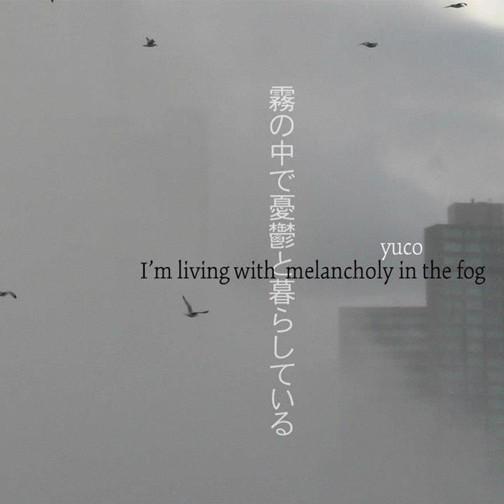 I am living with melancholy in the fog - Yuco