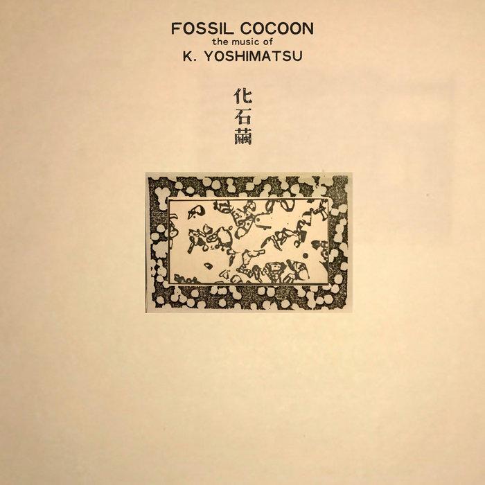 Fossil Cocoon: The Music of K. Yoshimatsu - K. Yoshimatsu