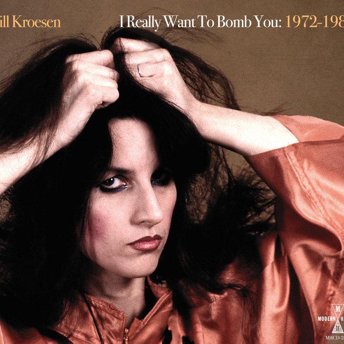 I Really Want To Bomb You: 1972 - 1984 - Jill Kroesen