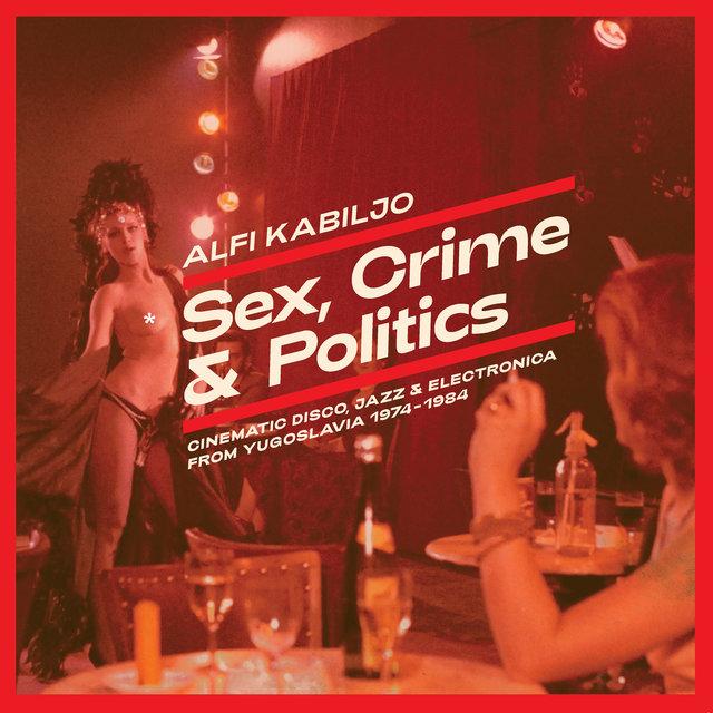 Sex, Crime & Politics: Cinematic Disco, Jazz & Electronica From Yugoslavia 1974-1984 - Alfi Kabiljo