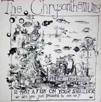 Is That A Fish On Your Shoulder Or Are You Just Pleased To See Me? - The Chrysanthemums