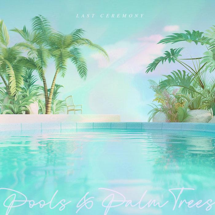 Pools & Palm Trees - LAST CEREMONY