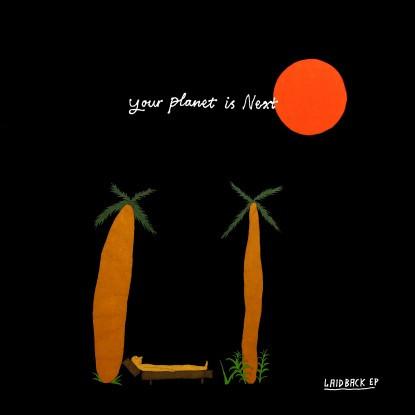 Laid Back EP - YOUR PLANET IS NEXT
