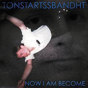 Now I Am Become - Tonstartssbandht