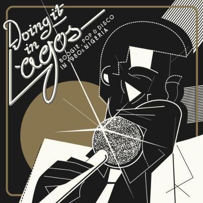Doing It in Lagos: Boogie, Pop & Disco in 1980's Nigeria - Toby Foyeh
