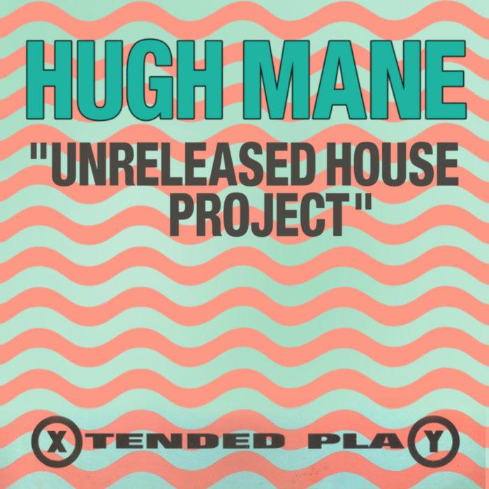The Unreleased House Project - Hugh Mane