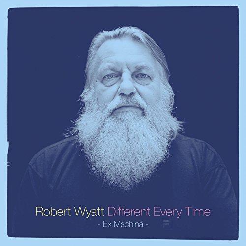 Different Every Time: Ex Machina - Robert Wyatt