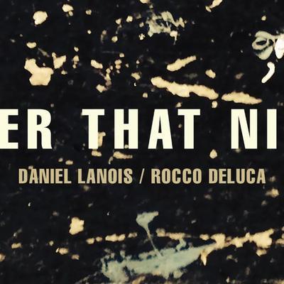 Goodbye To Language - Daniel Lanois feat. Rocco DeLuca