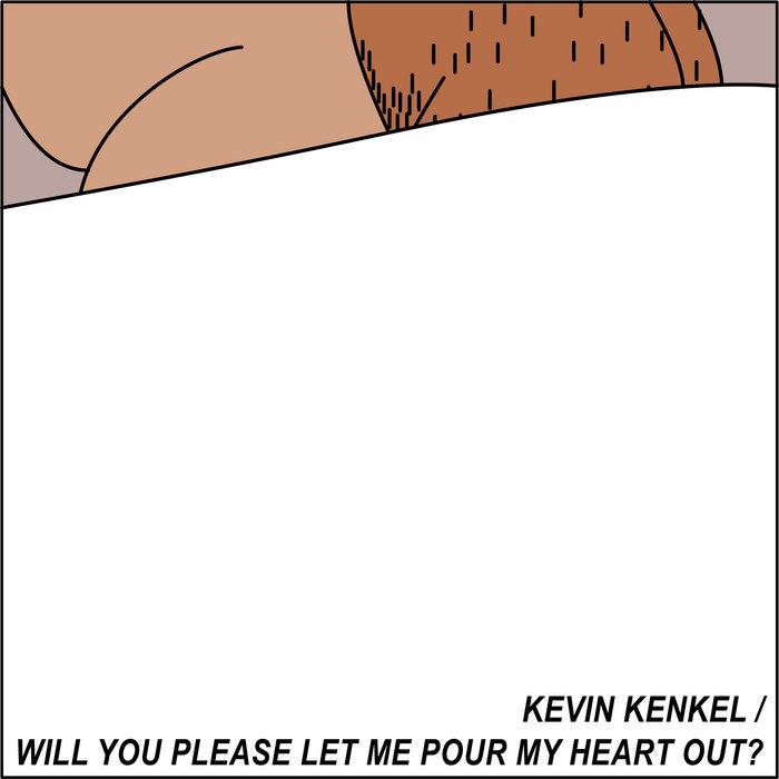Will You Please Let Me Pour My Heart Out? - Kevin Kenkel