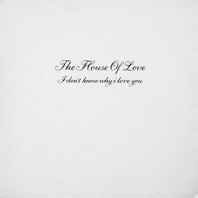 I Don't Know Why I Love You - House of Love