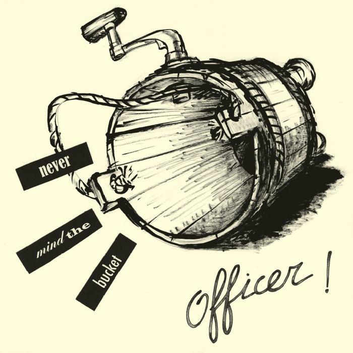 Never Mind The Bucket - OFFICER!