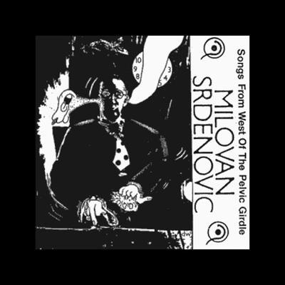 Songs From West Of The Pelvic Girdle - Milovan Srdenovic