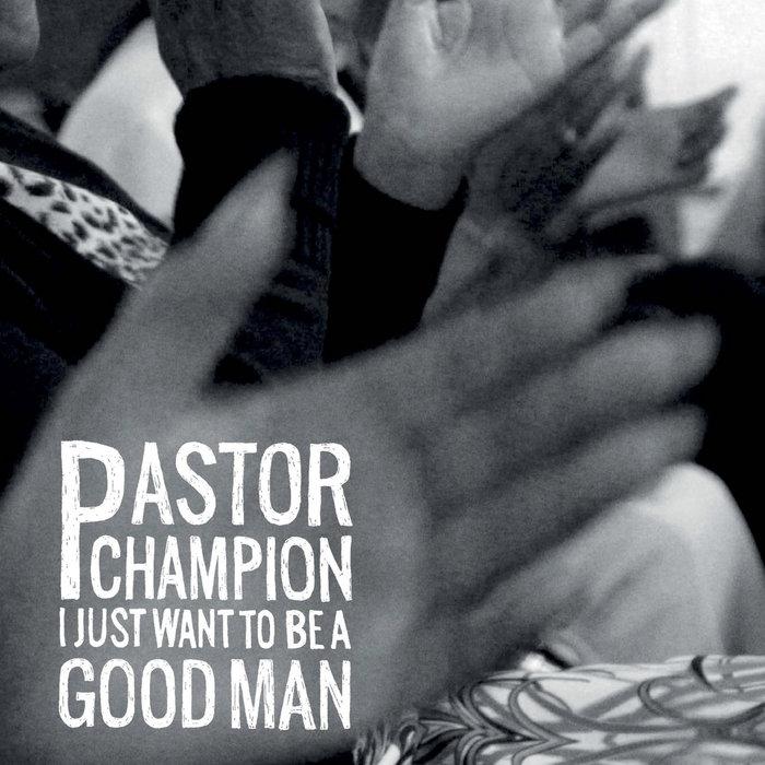 I Just Want To Be A Good Man - Pastor Champion