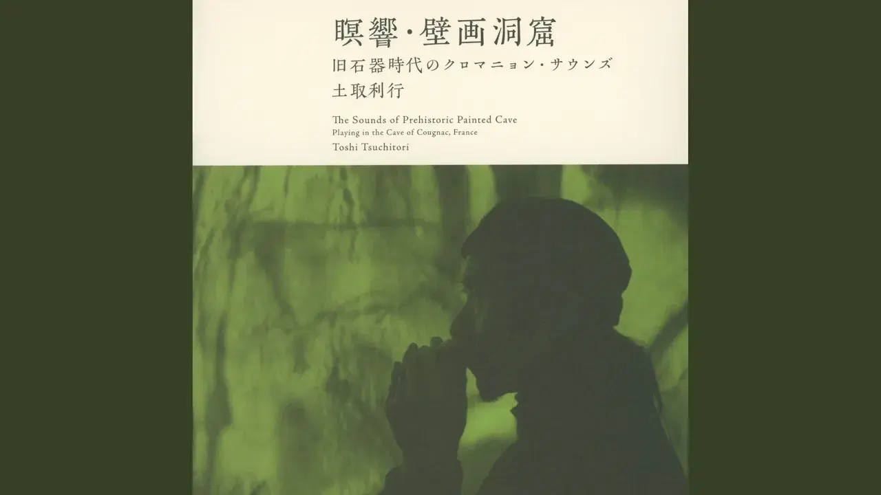 瞑響・壁画洞窟 旧石器時代のクロマニョン・サウンズ [The Sounds Of Prehistoric Painted Cave - Playing In The Cave Of Cognac, France] - Toshi Tsuchitori