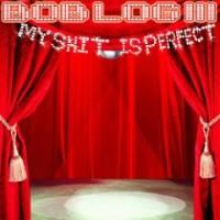 My Shit Is Perfect - Bob Log III