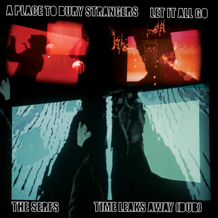 A Place To Bury Strangers Let it All Go/The Serfs “Time Leaks Away (Dub) - The Serfs
