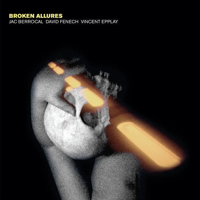 Broken Allures - Jac Berrocal + David Fenech + Vincent Epplay feat Cosey Fanni Tutti and Jah Wobble