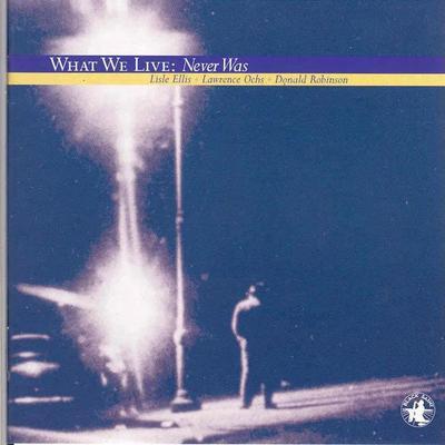 Never Was - What We Live, Lisle Ellis, Larry Ochs, Donald Robinson
