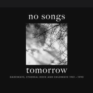 No Songs Tomorrow: Darkwave, Ethereal Rock And Coldwave 1981-1990 - Rise And Fall Of A Decade
