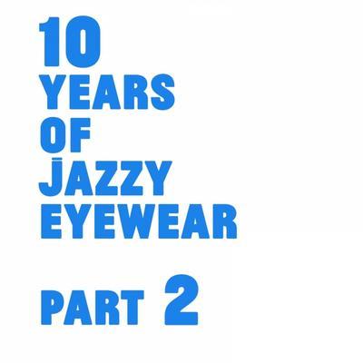 10 Years Of Jazzy Eyewear, Pt. 2 - Jazzy Eyewear