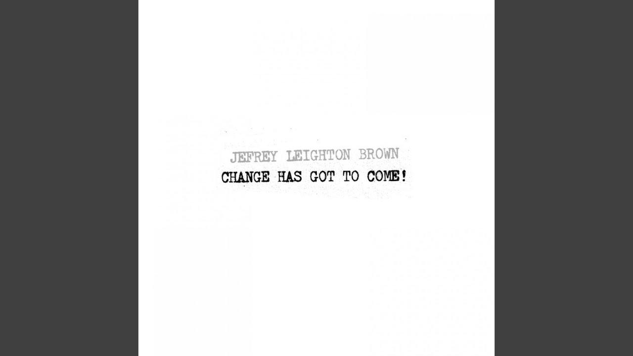 Change Has Got to Come! - Jefrey Leighton Brown
