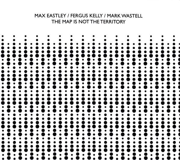 The Map Is Not The Territory - Max Eastley / Fergus Kelly / Mark Wastell