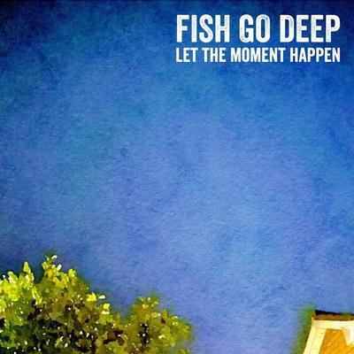 Let The Moment Happen - Fish Go Deep